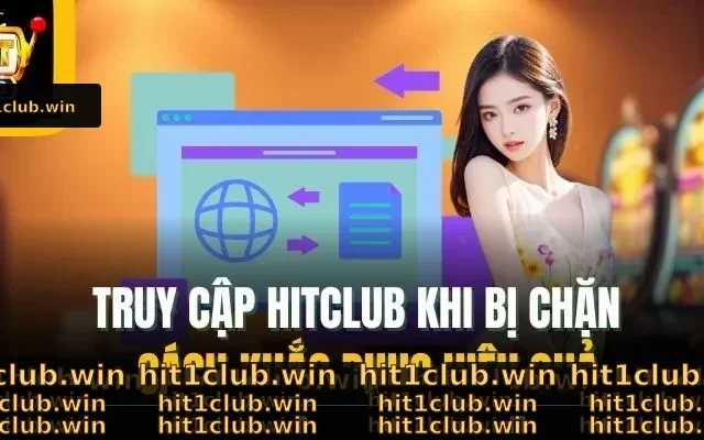 Truy Cập Hitclub Khi Bị Chặn – Cách Khắc Phục Hiệu Quả