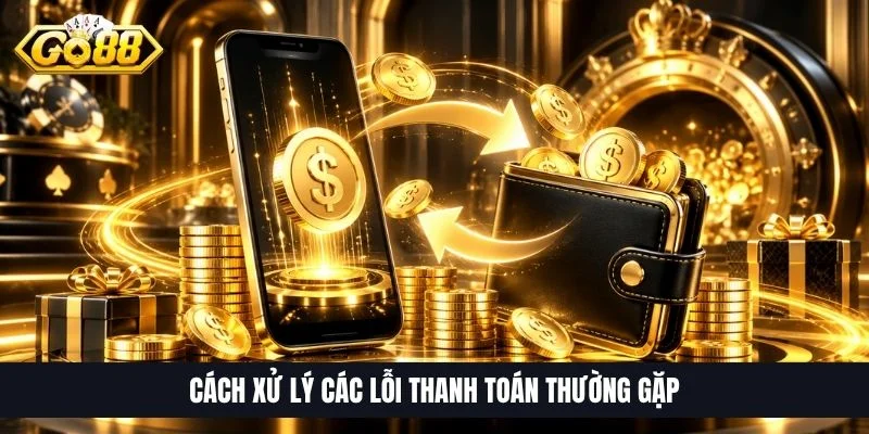 Cách xử lý các lỗi thanh toán thường gặp